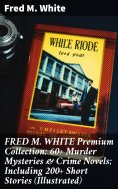 ebook: FRED M. WHITE Premium Collection: 60+ Murder Mysteries & Crime Novels; Including 200+ Short Stories 