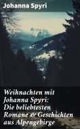 eBook: Weihnachten mit Johanna Spyri: Die beliebtesten Romane & Geschichten aus Alpengebirge