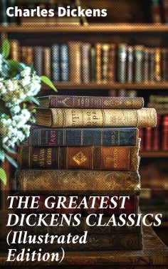 eBook: THE GREATEST DICKENS CLASSICS (Illustrated Edition)