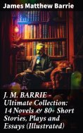 ebook: J. M. BARRIE - Ultimate Collection: 14 Novels & 80+ Short Stories, Plays and Essays (Illustrated)