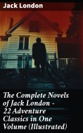 ebook: The Complete Novels of Jack London – 22 Adventure Classics in One Volume (Illustrated)