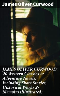 eBook: JAMES OLIVER CURWOOD: 20 Western Classics & Adventure Novels, Including Short Stories, Historical Wo