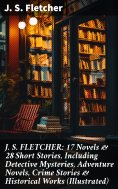 eBook: J. S. FLETCHER: 17 Novels & 28 Short Stories, Including Detective Mysteries, Adventure Novels, Crime