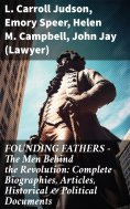 eBook: FOUNDING FATHERS – The Men Behind the Revolution: Complete Biographies, Articles, Historical & Polit