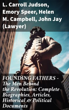 ebook: FOUNDING FATHERS – The Men Behind the Revolution: Complete Biographies, Articles, Historical & Polit