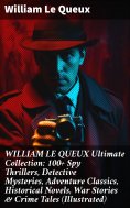 ebook: WILLIAM LE QUEUX Ultimate Collection: 100+ Spy Thrillers, Detective Mysteries, Adventure Classics, H