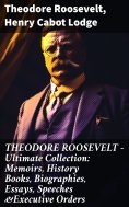 eBook: THEODORE ROOSEVELT - Ultimate Collection: Memoirs, History Books, Biographies, Essays, Speeches &Exe