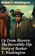 eBook: Up From Slavery: The Incredible Life Story of Booker T. Washington