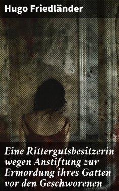 eBook: Eine Rittergutsbesitzerin wegen Anstiftung zur Ermordung ihres Gatten vor den Geschworenen