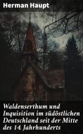 ebook: Waldenserthum und Inquisition im südöstlichen Deutschland seit der Mitte des 14. Jahrhunderts