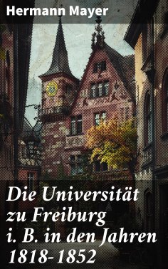 eBook: Die Universität zu Freiburg i. B. in den Jahren 1818–1852