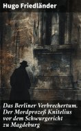 eBook: Das Berliner Verbrechertum. Der Mordprozeß Knitelius vor dem Schwurgericht zu Magdeburg