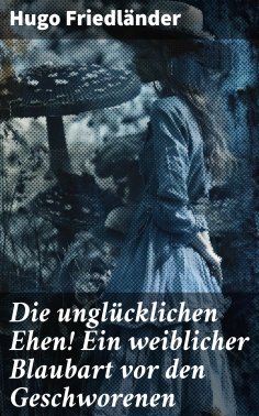 eBook: Die unglücklichen Ehen! Ein weiblicher Blaubart vor den Geschworenen