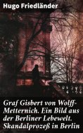 eBook: Graf Gisbert von Wolff-Metternich. Ein Bild aus der Berliner Lebewelt. Skandalprozeß in Berlin