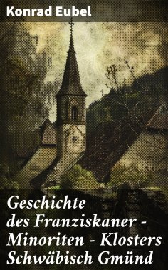ebook: Geschichte des Franziskaner - Minoriten - Klosters Schwäbisch Gmünd