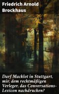 eBook: Darf Macklot in Stuttgart, mir, dem rechtmäßigen Verleger, das Conversations-Lexicon nachdrucken?