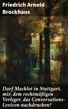 eBook: Darf Macklot in Stuttgart, mir, dem rechtmäßigen Verleger, das Conversations-Lexicon nachdrucken?