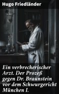 eBook: Ein verbrecherischer Arzt. Der Prozeß gegen Dr. Braunstein vor dem Schwurgericht München I.