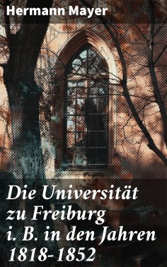 eBook: Die Universität zu Freiburg i. B. in den Jahren 1818–1852