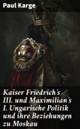 ebook: Kaiser Friedrich's III. und Maximilian's I. Ungarische Politik und ihre Beziehungen zu Moskau