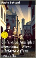 eBook: Un'eroica famiglia bresciana - Fiero misfatto e fiera vendetta