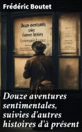 eBook: Douze aventures sentimentales, suivies d'autres histoires d'à présent