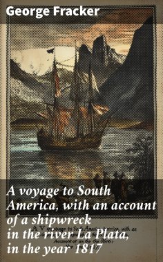 ebook: A voyage to South America, with an account of a shipwreck in the river La Plata, in the year 1817