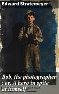 ebook: Bob, the photographer : or, A hero in spite of himself
