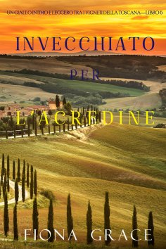 eBook: Invecchiato per l'acredine (Un Giallo Intimo tra i Vigneti della Toscana—Libro 6)