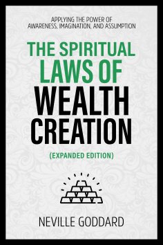eBook: The Spiritual Laws Of Wealth Creation - Applying The Power Of Awareness, Imagination, And Assumption