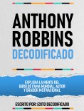 ebook: Anthony Robbins Decodificado - Explora La Mente Del Guru De Fama Mundial, Autor Y Orador Motivaciona
