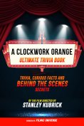 ebook: A Clockwork Orange - Ultimate Trivia Book: Trivia, Curious Facts And Behind The Scenes Secrets Of Th