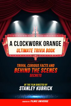 ebook: A Clockwork Orange - Ultimate Trivia Book: Trivia, Curious Facts And Behind The Scenes Secrets Of Th