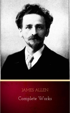 eBook: James Allen - Complete Works: Get Inspired by the Master of the Self-Help Movement