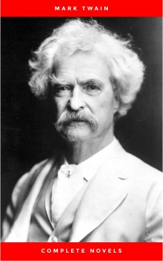 ebook: THE COMPLETE NOVELS OF MARK TWAIN AND THE COMPLETE BIOGRAPHY OF MARK TWAIN (Complete Works of Mark T