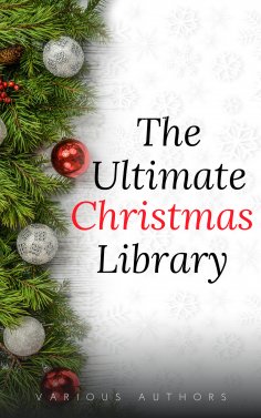 eBook: The Ultimate Christmas Library: 100+ Authors, 200 Novels, Novellas, Stories, Poems and Carols