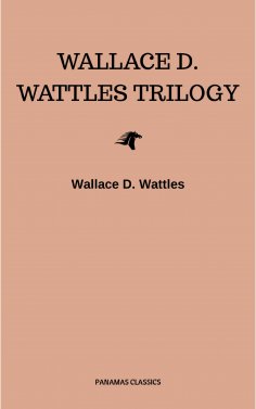 eBook: Wallace D. Wattles Trilogy: The Science of Getting Rich, The Science of Being Well and The Science o