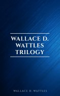 eBook: Wallace D. Wattles Trilogy: The Science of Getting Rich, The Science of Being Well and The Science o