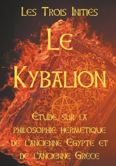 eBook: LE KYBALION : Etude sur la philosophie hermétique de l'ancienne Egypte et de l'ancienne Grèce