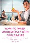 eBook: How to work successfully with colleagues : A Short Survival guide to Getting Along in any Workplaces