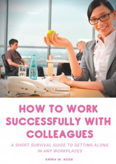 eBook: How to work successfully with colleagues : A Short Survival guide to Getting Along in any Workplaces