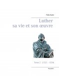 ebook: Luther sa vie et son oeuvre - Tome 2 (1521 - 1530)