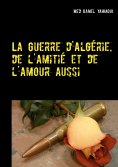 ebook: La Guerre d'Algérie, de l'amitié et de l'amour aussi