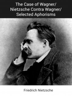 ebook: The Case of Wagner/Nietzsche Contra Wagner/Selected Aphorisms