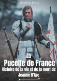 eBook: La Pucelle de France : Histoire de la vie et de la mort de Jeanne d'Arc