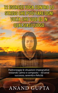 eBook: 12 esercizi yoga contro lo stress che puoi fare ogni volta che vuoi ed in qualsiasi luogo