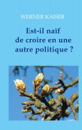 ebook: Est-il naïf de croire en une autre politique ?
