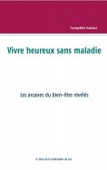 ebook: Vivre heureux et sans maladie : mythe ou réalité ?