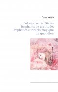 eBook: Poèmes courts, Slams inspirants de gratitude, Prophéties et rituels magique du quotidien
