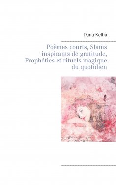 eBook: Poèmes courts, Slams inspirants de gratitude, Prophéties et rituels magique du quotidien